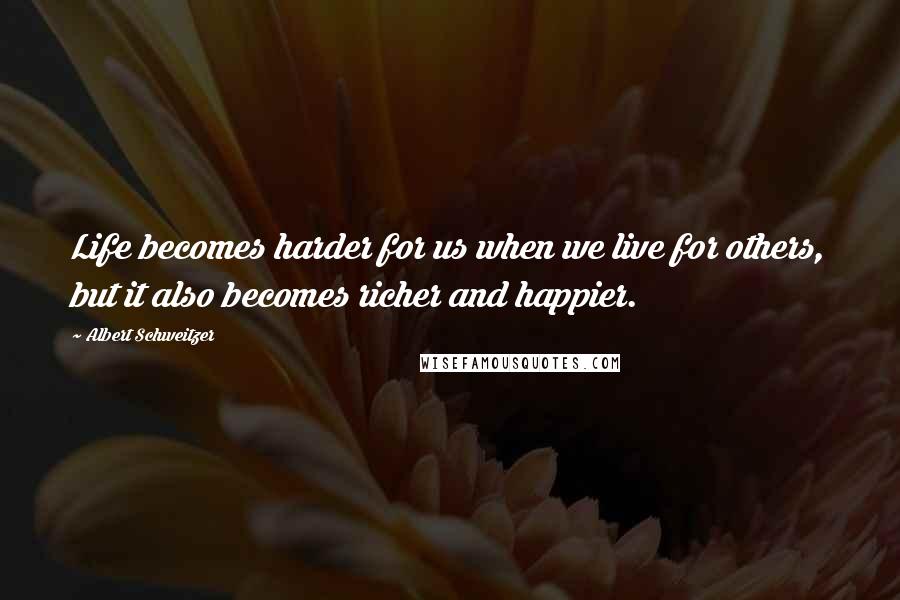 Albert Schweitzer Quotes: Life becomes harder for us when we live for others, but it also becomes richer and happier.
