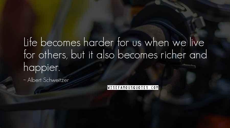 Albert Schweitzer Quotes: Life becomes harder for us when we live for others, but it also becomes richer and happier.