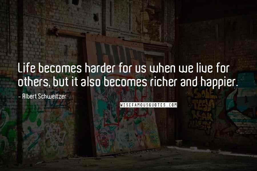 Albert Schweitzer Quotes: Life becomes harder for us when we live for others, but it also becomes richer and happier.