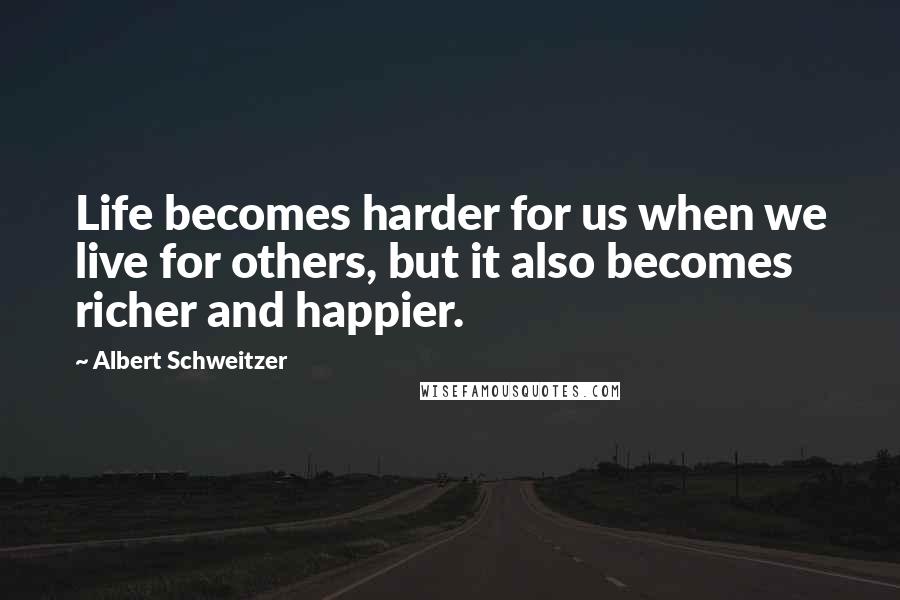 Albert Schweitzer Quotes: Life becomes harder for us when we live for others, but it also becomes richer and happier.