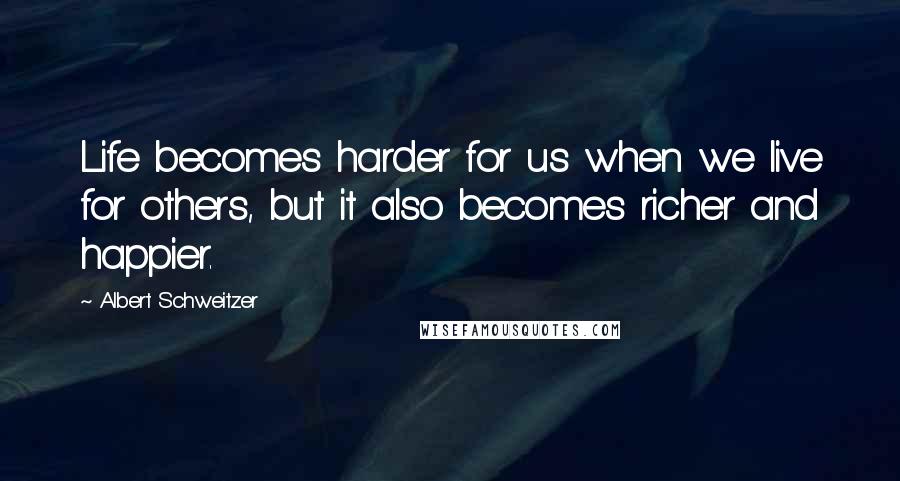 Albert Schweitzer Quotes: Life becomes harder for us when we live for others, but it also becomes richer and happier.