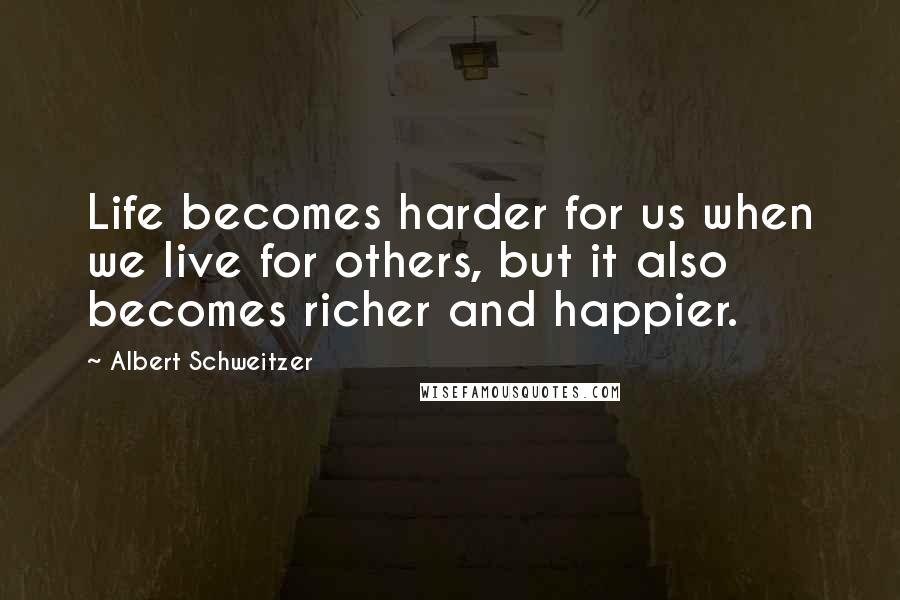 Albert Schweitzer Quotes: Life becomes harder for us when we live for others, but it also becomes richer and happier.
