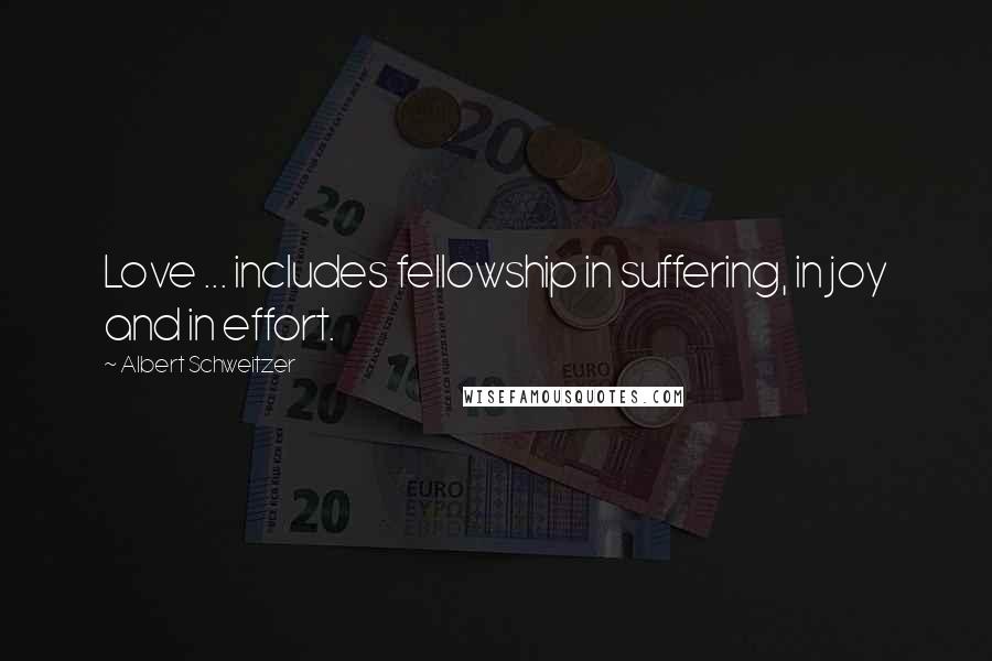 Albert Schweitzer Quotes: Love ... includes fellowship in suffering, in joy and in effort.