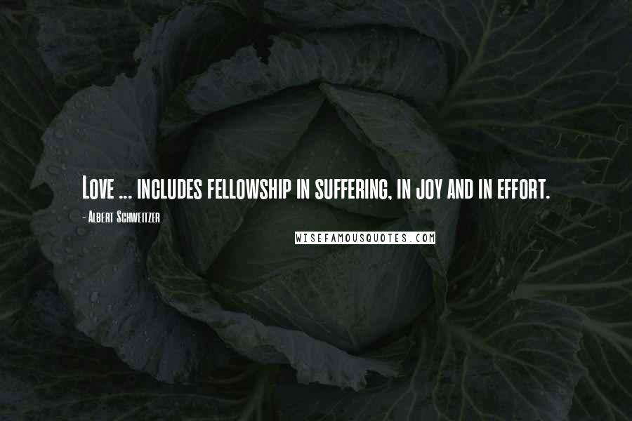 Albert Schweitzer Quotes: Love ... includes fellowship in suffering, in joy and in effort.