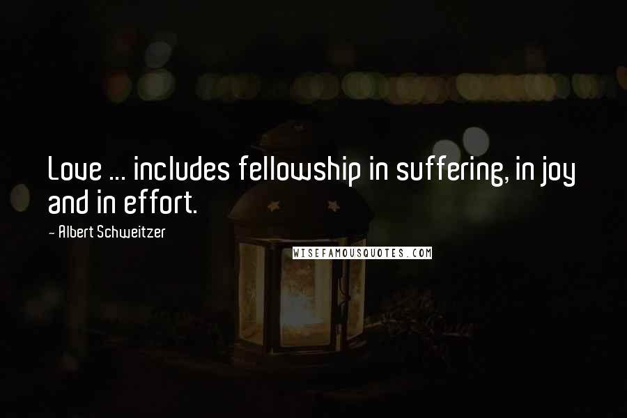 Albert Schweitzer Quotes: Love ... includes fellowship in suffering, in joy and in effort.