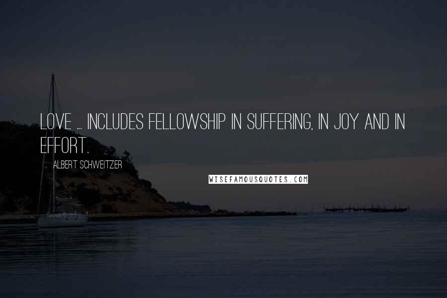 Albert Schweitzer Quotes: Love ... includes fellowship in suffering, in joy and in effort.