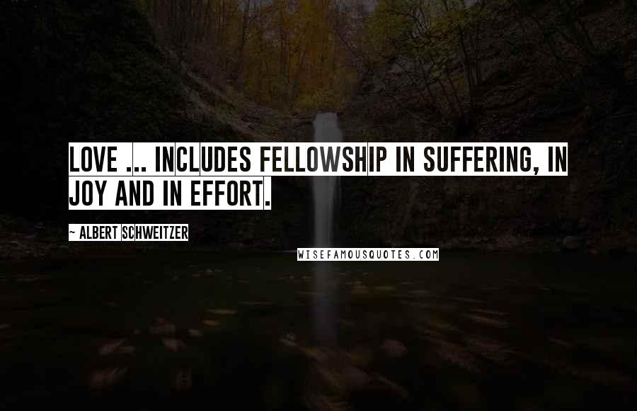Albert Schweitzer Quotes: Love ... includes fellowship in suffering, in joy and in effort.