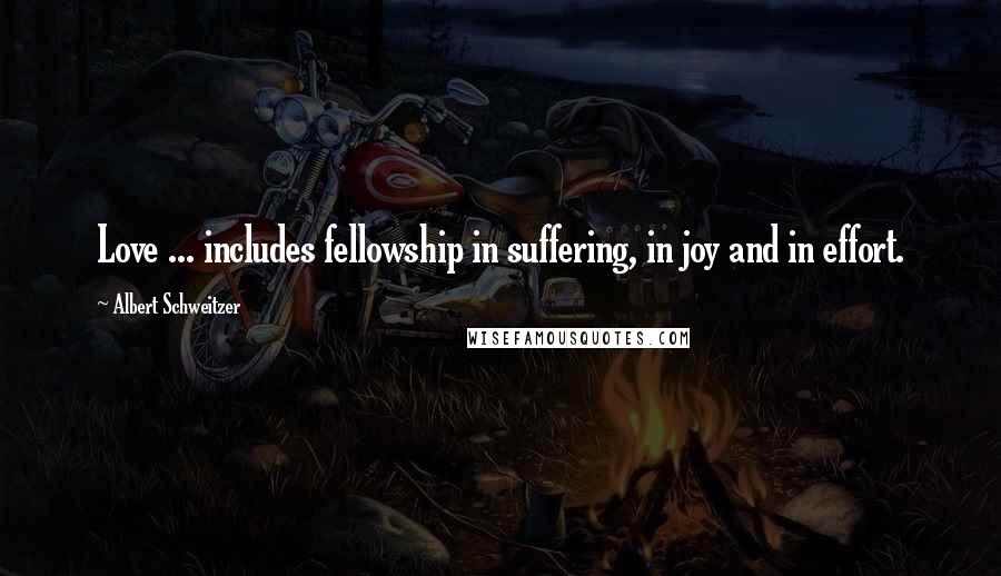 Albert Schweitzer Quotes: Love ... includes fellowship in suffering, in joy and in effort.