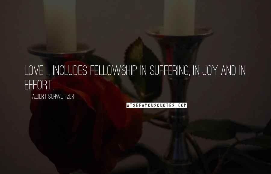 Albert Schweitzer Quotes: Love ... includes fellowship in suffering, in joy and in effort.