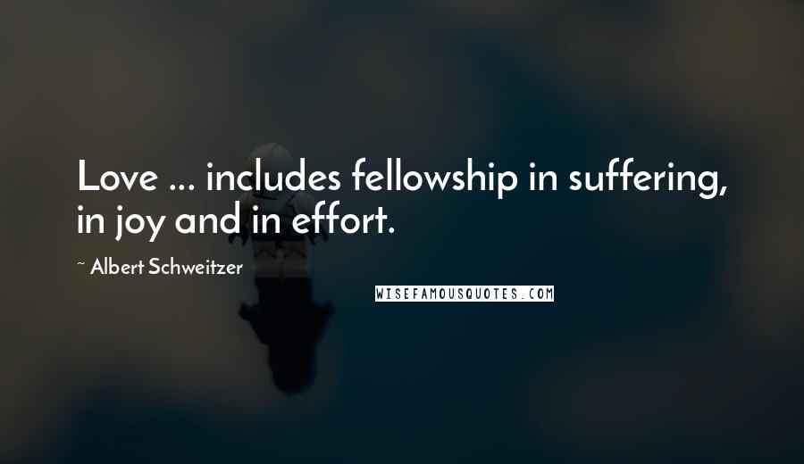 Albert Schweitzer Quotes: Love ... includes fellowship in suffering, in joy and in effort.