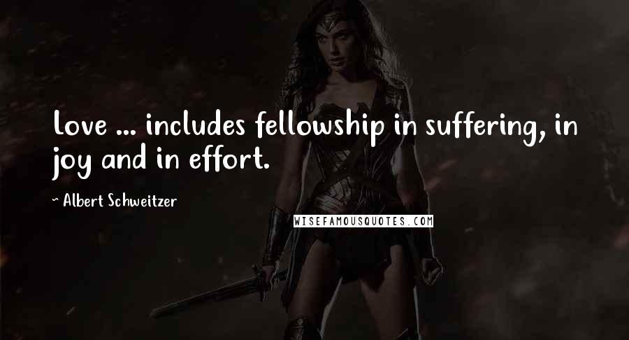 Albert Schweitzer Quotes: Love ... includes fellowship in suffering, in joy and in effort.