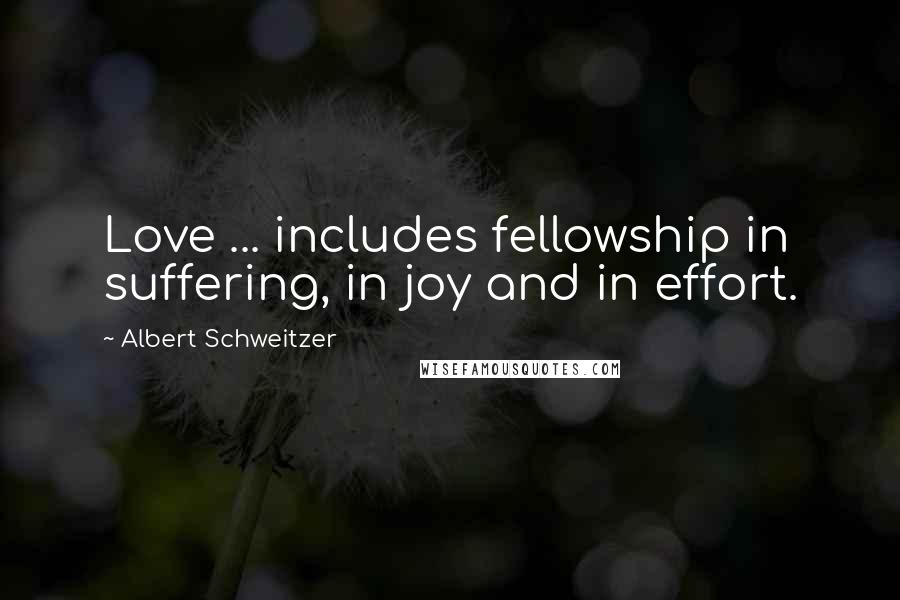 Albert Schweitzer Quotes: Love ... includes fellowship in suffering, in joy and in effort.