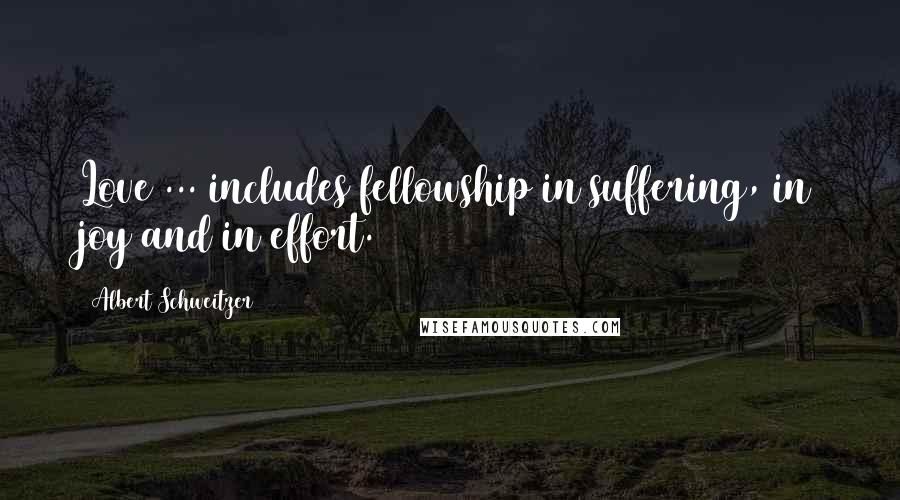 Albert Schweitzer Quotes: Love ... includes fellowship in suffering, in joy and in effort.