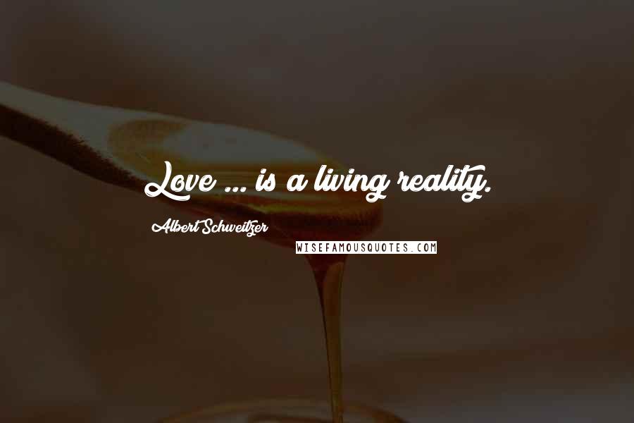 Albert Schweitzer Quotes: Love ... is a living reality.