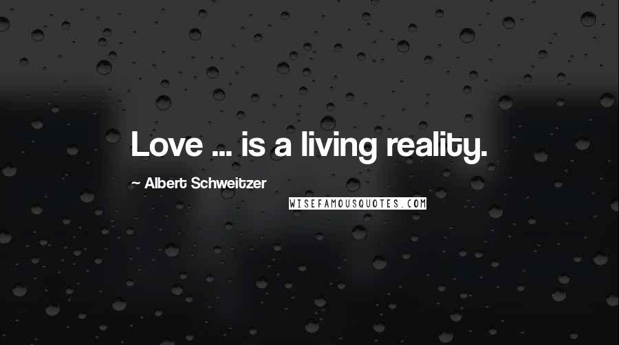 Albert Schweitzer Quotes: Love ... is a living reality.