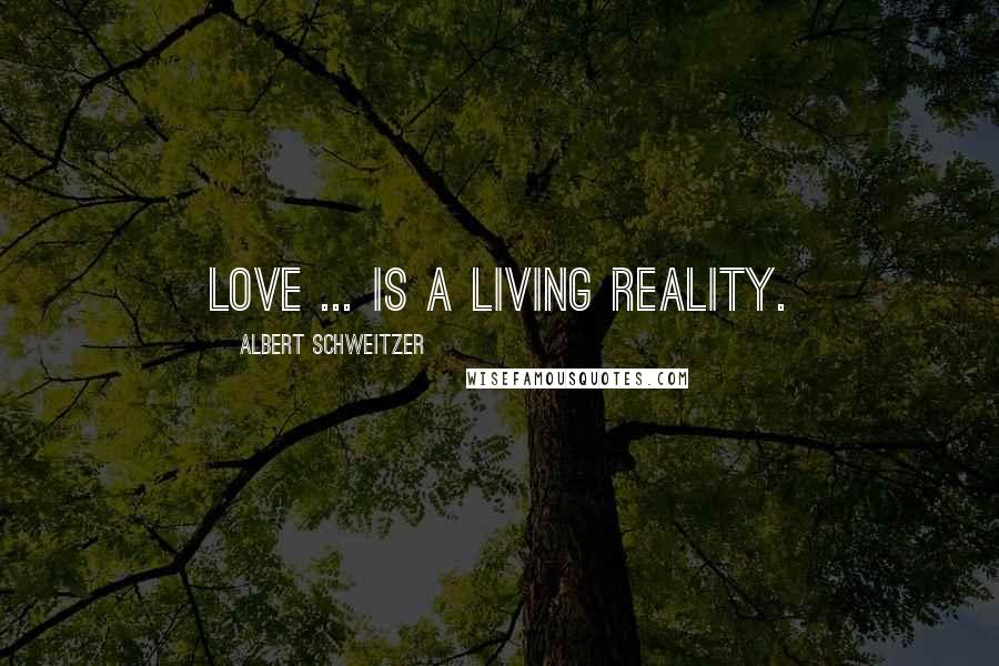 Albert Schweitzer Quotes: Love ... is a living reality.