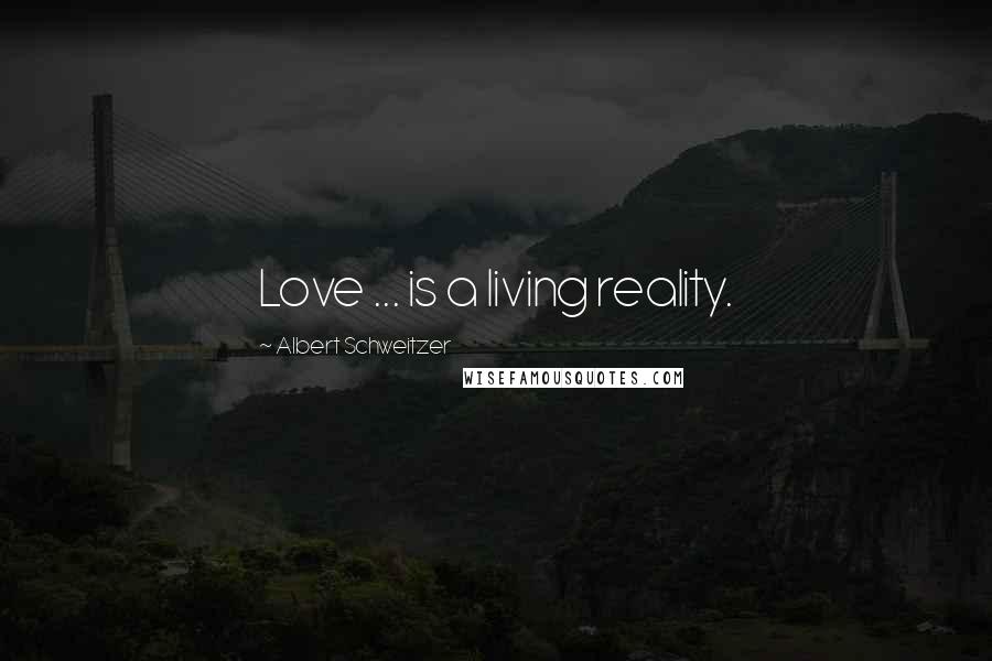 Albert Schweitzer Quotes: Love ... is a living reality.