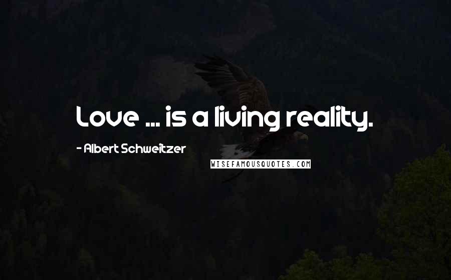 Albert Schweitzer Quotes: Love ... is a living reality.