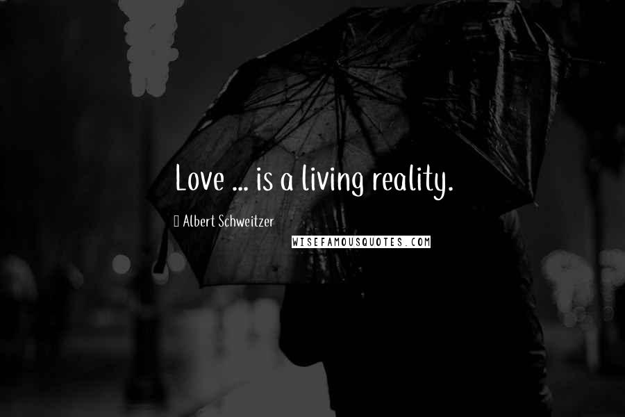 Albert Schweitzer Quotes: Love ... is a living reality.