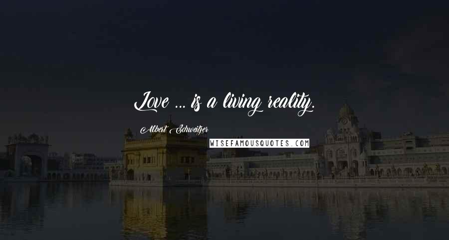 Albert Schweitzer Quotes: Love ... is a living reality.