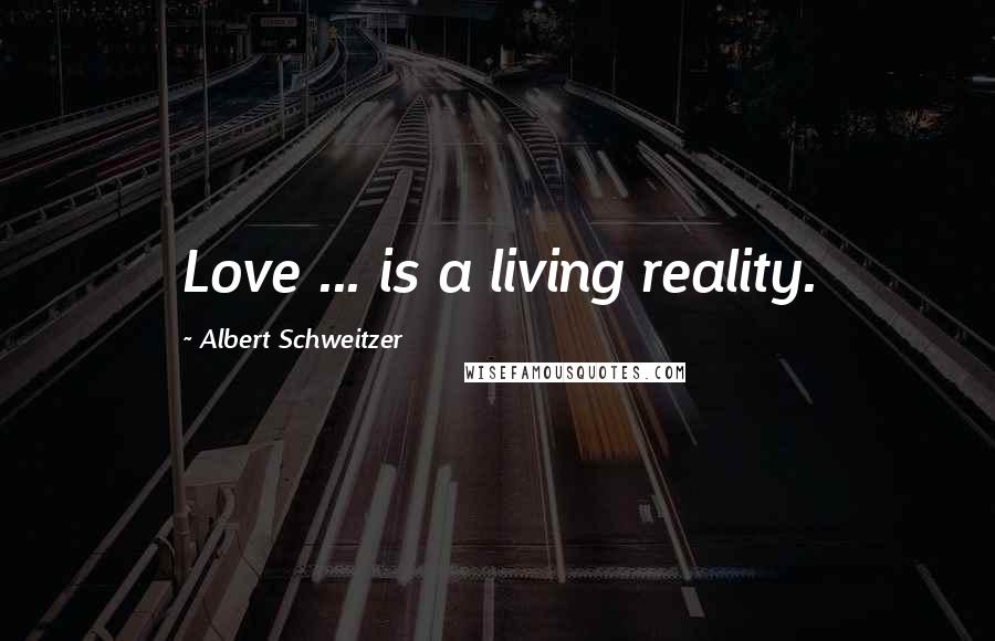 Albert Schweitzer Quotes: Love ... is a living reality.
