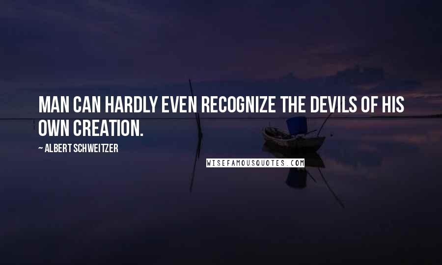 Albert Schweitzer Quotes: Man can hardly even recognize the devils of his own creation.