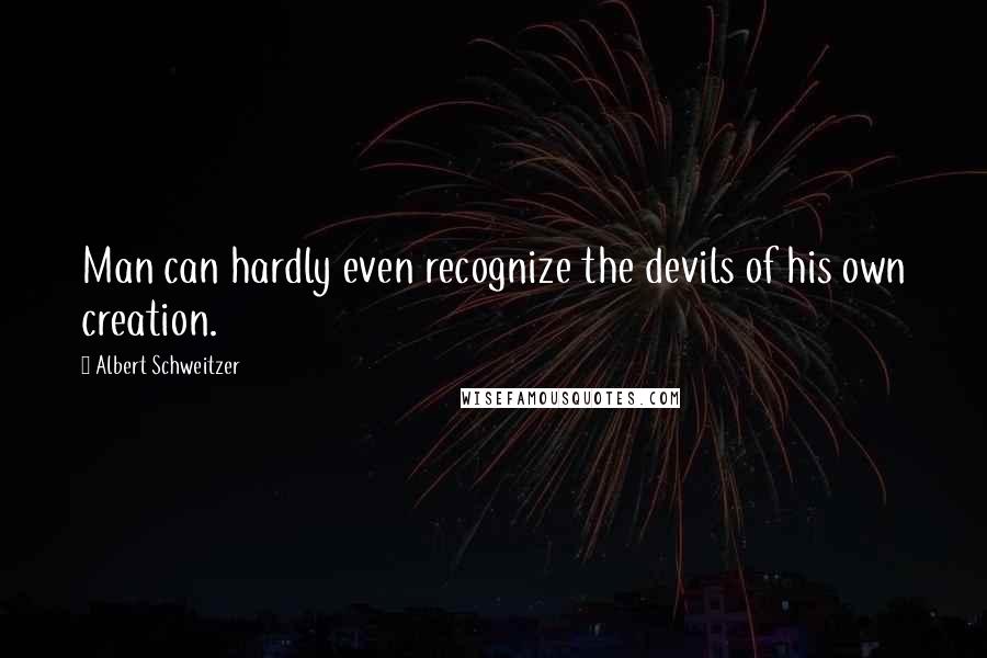 Albert Schweitzer Quotes: Man can hardly even recognize the devils of his own creation.