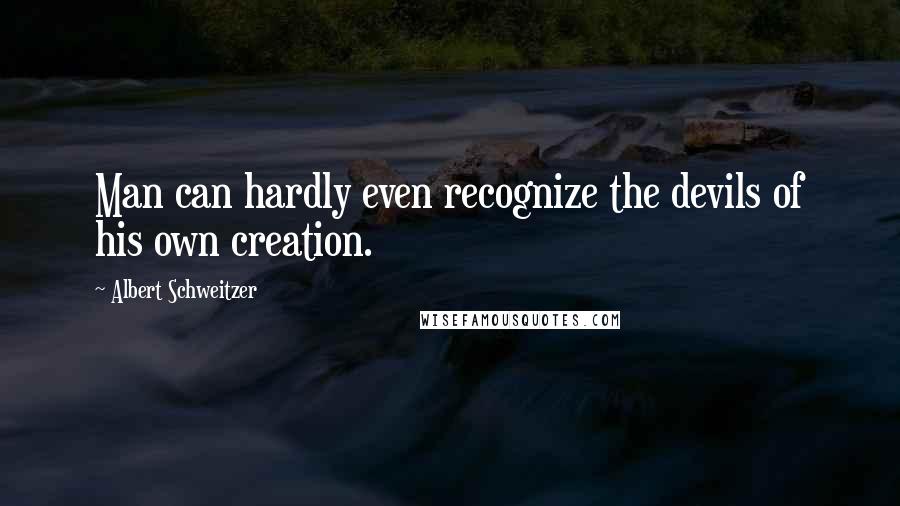 Albert Schweitzer Quotes: Man can hardly even recognize the devils of his own creation.