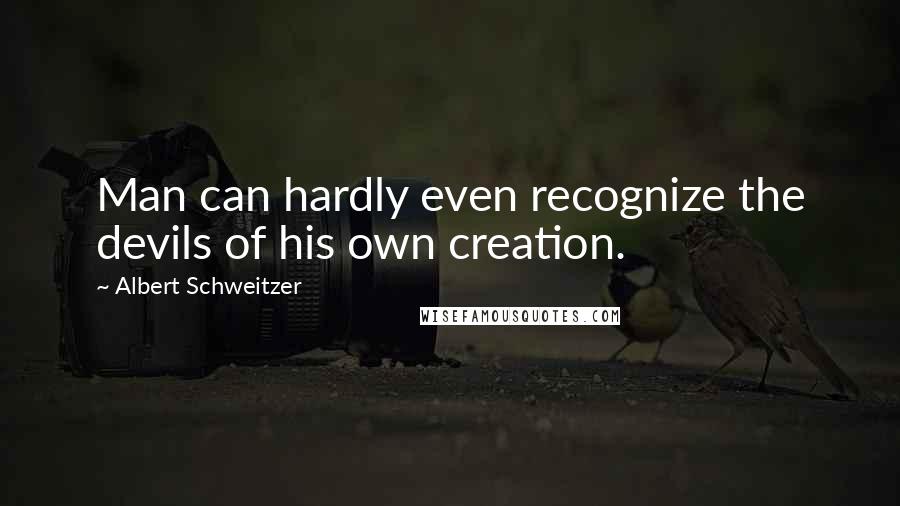 Albert Schweitzer Quotes: Man can hardly even recognize the devils of his own creation.