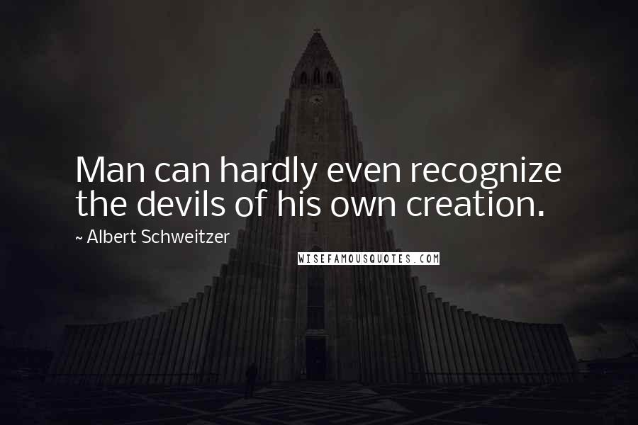 Albert Schweitzer Quotes: Man can hardly even recognize the devils of his own creation.