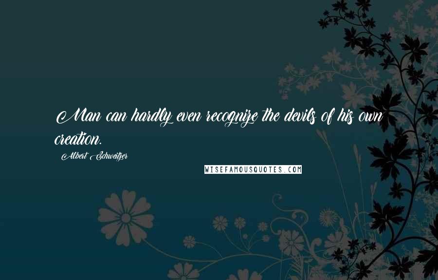 Albert Schweitzer Quotes: Man can hardly even recognize the devils of his own creation.