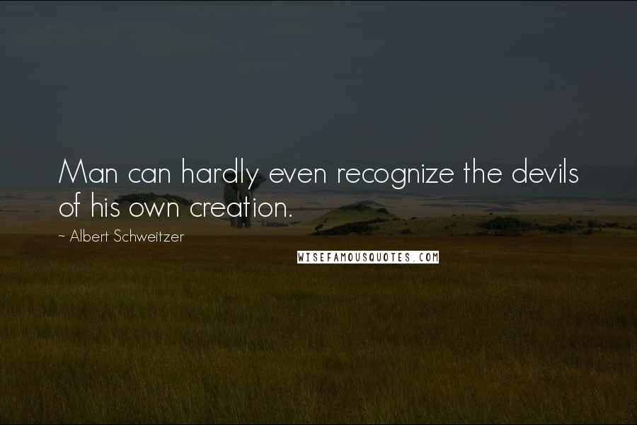 Albert Schweitzer Quotes: Man can hardly even recognize the devils of his own creation.