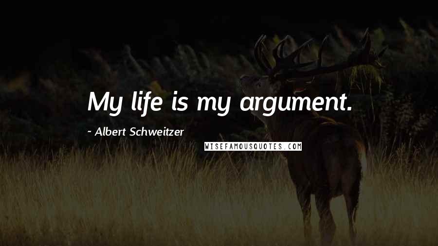 Albert Schweitzer Quotes: My life is my argument.