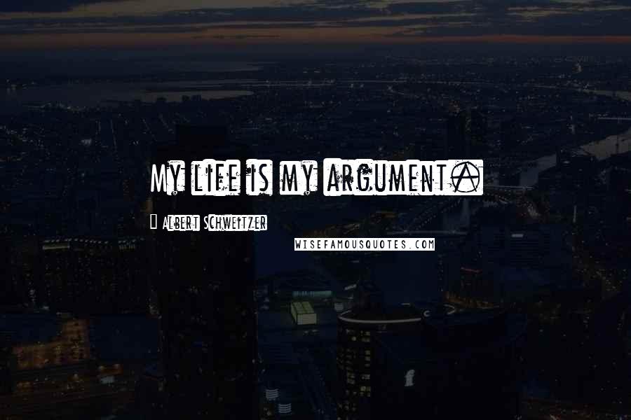 Albert Schweitzer Quotes: My life is my argument.