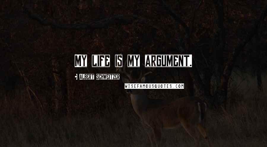 Albert Schweitzer Quotes: My life is my argument.