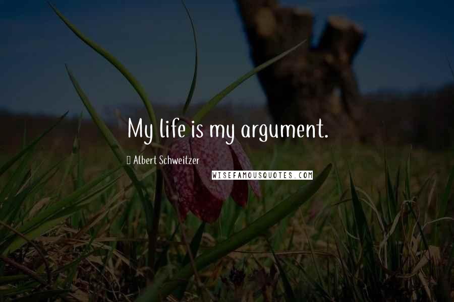 Albert Schweitzer Quotes: My life is my argument.