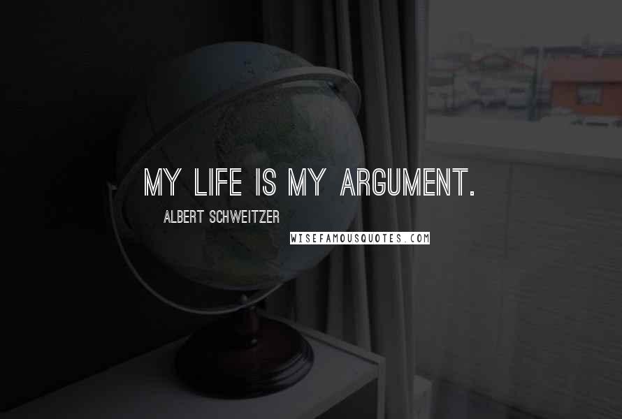 Albert Schweitzer Quotes: My life is my argument.