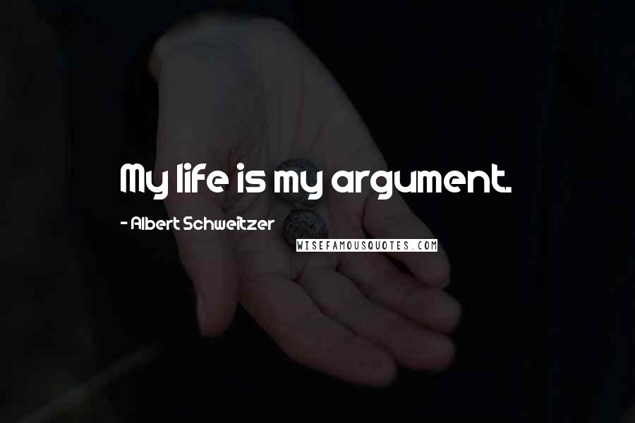 Albert Schweitzer Quotes: My life is my argument.