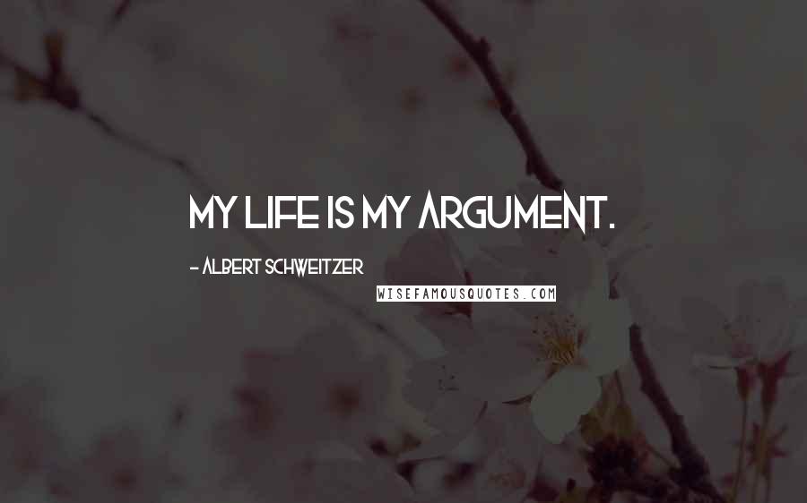 Albert Schweitzer Quotes: My life is my argument.