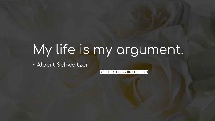 Albert Schweitzer Quotes: My life is my argument.
