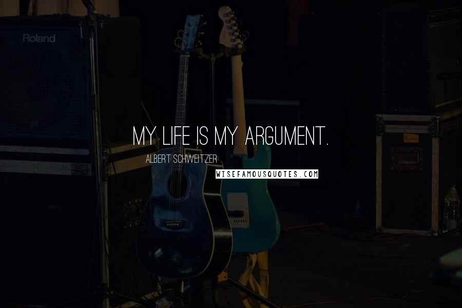 Albert Schweitzer Quotes: My life is my argument.