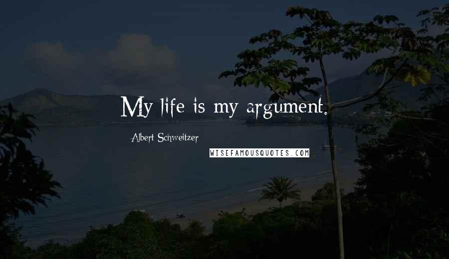 Albert Schweitzer Quotes: My life is my argument.
