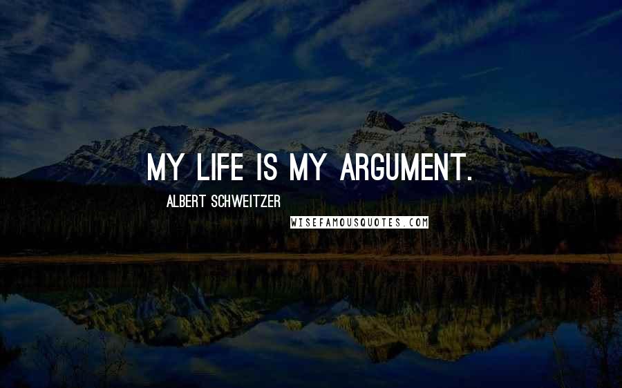 Albert Schweitzer Quotes: My life is my argument.
