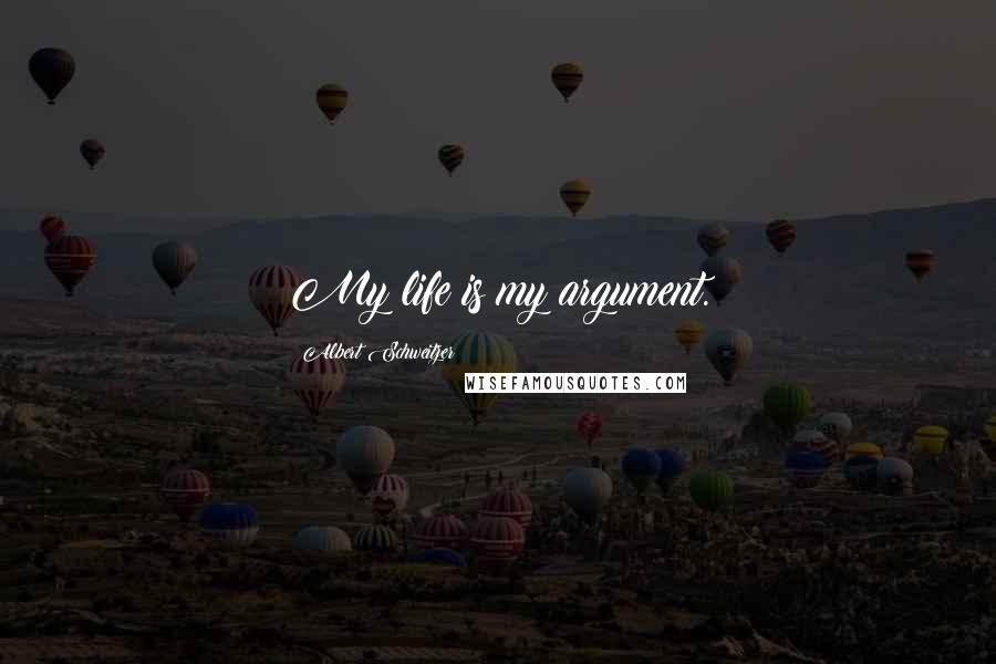 Albert Schweitzer Quotes: My life is my argument.