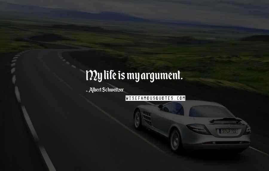 Albert Schweitzer Quotes: My life is my argument.