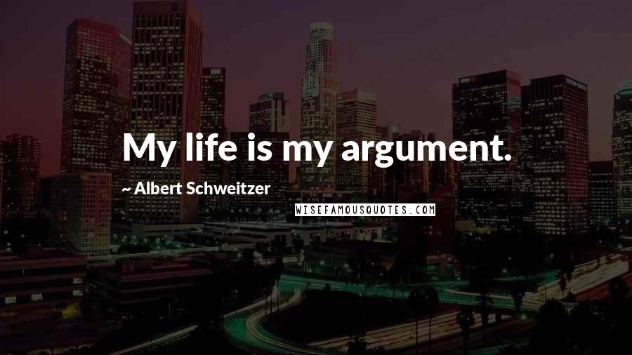 Albert Schweitzer Quotes: My life is my argument.