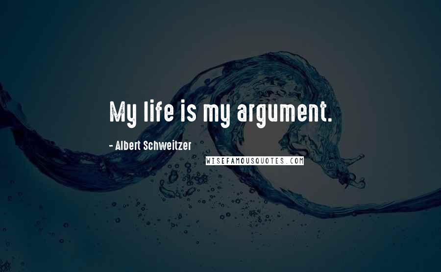 Albert Schweitzer Quotes: My life is my argument.