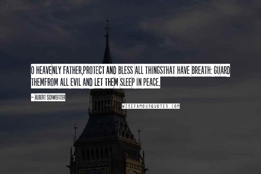 Albert Schweitzer Quotes: O heavenly Father,protect and bless all thingsthat have breath: guard themfrom all evil and let them sleep in peace.