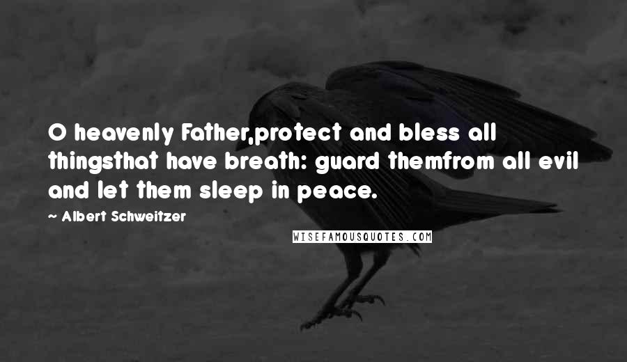 Albert Schweitzer Quotes: O heavenly Father,protect and bless all thingsthat have breath: guard themfrom all evil and let them sleep in peace.