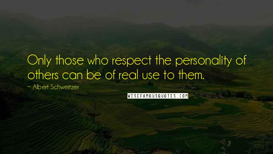 Albert Schweitzer Quotes: Only those who respect the personality of others can be of real use to them.